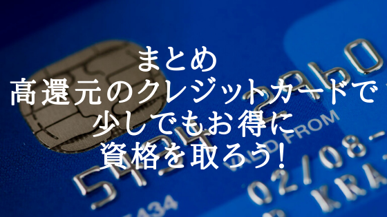 まとめ 高還元のクレジットカードで少しでもお得に資格を取ろう!