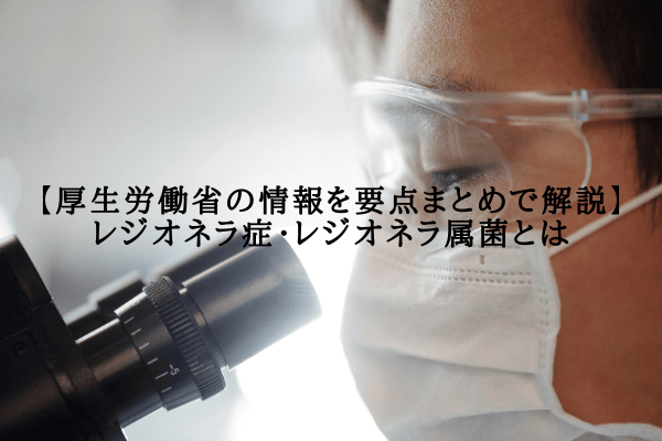 【厚生労働省の情報を要点まとめで解説】レジオネラ症・レジオネラ属菌とは