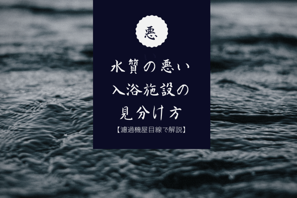 【感染リスクあり】現役ろ過機屋が教える水質の悪い入浴施設の見分け方３選と対策法6選。