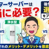 ウォーターサーバーは本当に必要?後悔しない選び方を水処理のプロが解説【宅配型・浄水型・浄水器の違い】