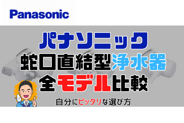 【2022年版】パナソニック製浄水器(蛇口直結式）の全モデルを比較。自分にピッタリな選び方を解説。