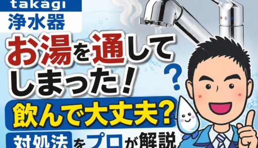 タカギ浄水器にお湯を通してしまった！飲んで大丈夫？対処法をプロが解説