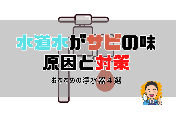 【知らなきゃ損！】サビの味がするマズイ水道水の原因と対策。おすすめの浄水器４選。