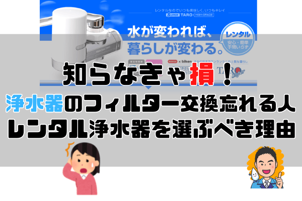 【購入よりお得！？】浄水器の初期費用を抑えたい！フィルターカートリッジ交換を忘れてしまう人はレンタルを選ぶべき！