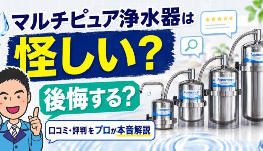 マルチピュア浄水器は怪しい？後悔する？口コミ・評判をプロが本音解説