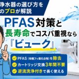 据置型浄水器の選び方を水処理のプロが解説|PFAS対策と長寿命でコスパ重視なら「ビューク」