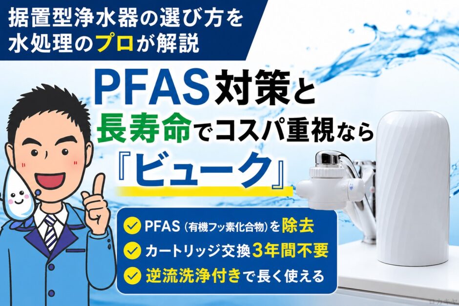据置型浄水器の選び方を水処理のプロが解説｜PFAS対策と長寿命でコスパ重視なら「ビューク」