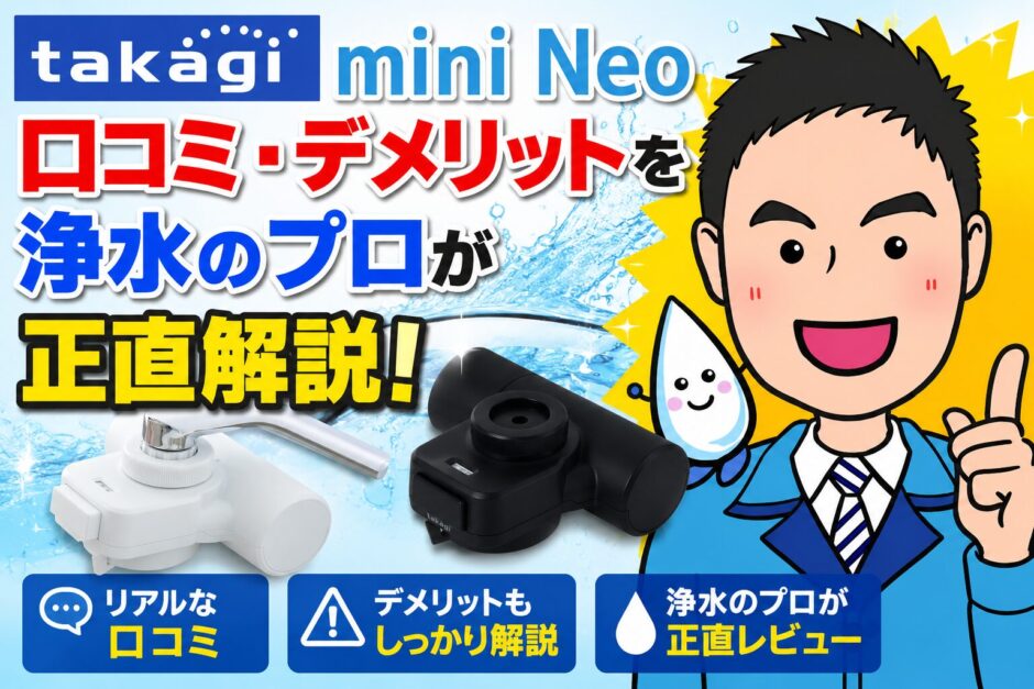 タカギ mini Neoの口コミ・デメリットを浄水のプロが正直解説【後悔しない選び方】