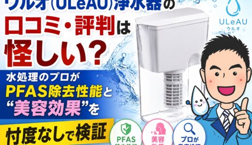 ウルオ（ULeAU）浄水器の口コミ・評判は怪しい？水処理のプロがPFAS除去性能と”美容効果”を忖度なしで検証【2026年】