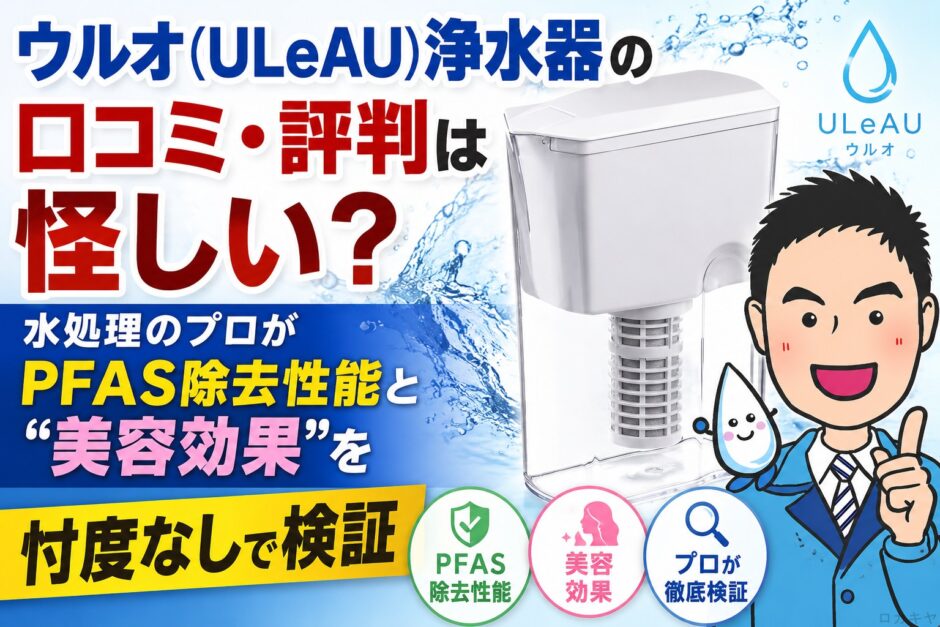 ウルオ（ULeAU）浄水器の口コミ・評判は怪しい？水処理のプロがPFAS除去性能と"美容効果"を忖度なしで検証【2026年】